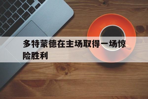 多特蒙德在主场取得一场惊险胜利
