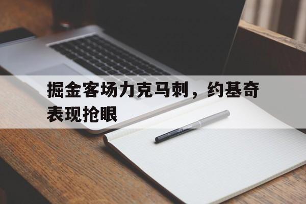 关于掘金客场力克马刺，约基奇表现抢眼的信息