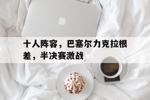 十人阵容，巴塞尔力克拉根差，半决赛激战的简单介绍