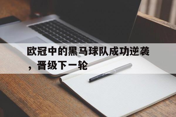 关于欧冠中的黑马球队成功逆袭，晋级下一轮的信息