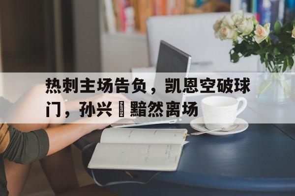 热刺主场告负，凯恩空破球门，孙兴慜黯然离场