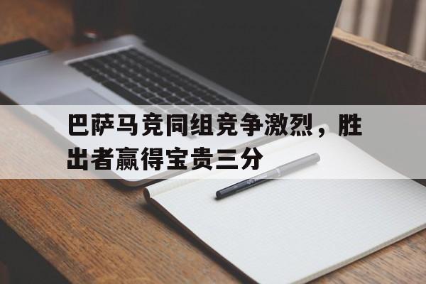 巴萨马竞同组竞争激烈，胜出者赢得宝贵三分的简单介绍