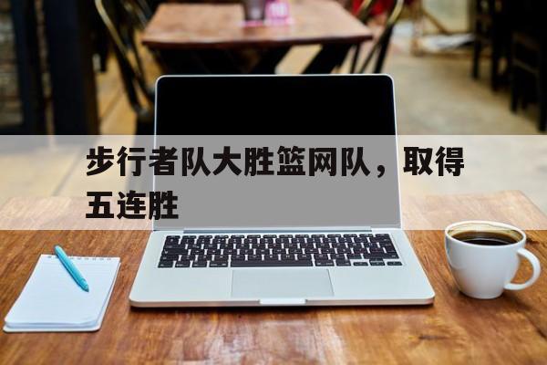 步行者队大胜篮网队，取得五连胜