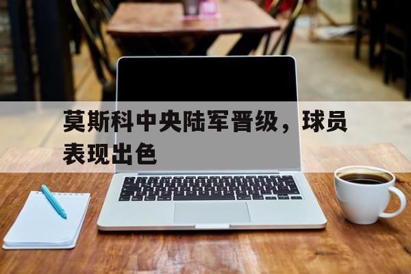 莫斯科中央陆军晋级，球员表现出色
