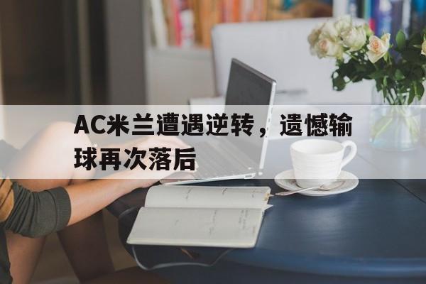 关于AC米兰遭遇逆转，遗憾输球再次落后的信息