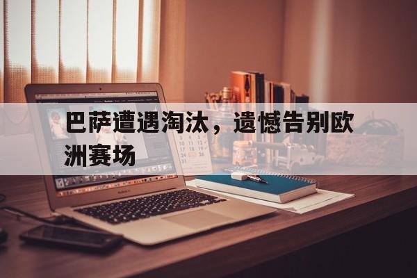 巴萨遭遇淘汰，遗憾告别欧洲赛场