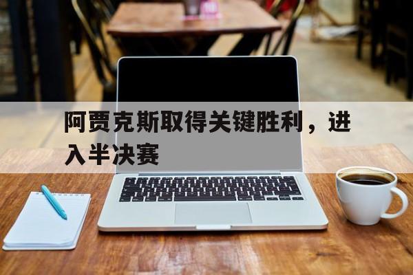 阿贾克斯取得关键胜利，进入半决赛