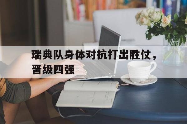 瑞典队身体对抗打出胜仗，晋级四强的简单介绍