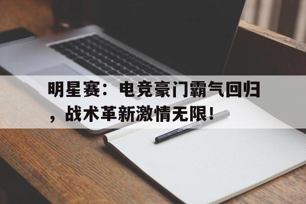 明星赛：电竞豪门霸气回归，战术革新激情无限！