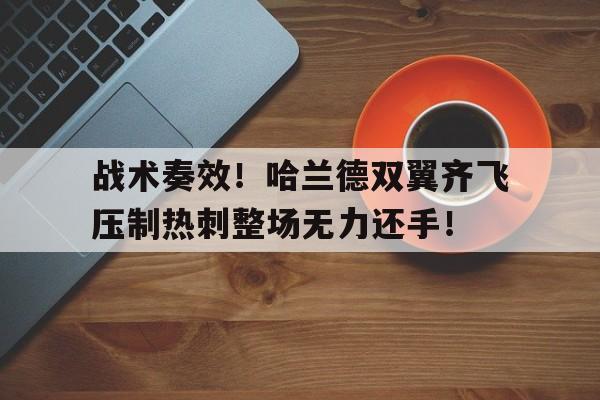 战术奏效！哈兰德双翼齐飞压制热刺整场无力还手！