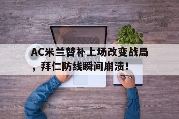 AC米兰替补上场改变战局，拜仁防线瞬间崩溃！终于有钱了! 主帅续约新援补强的ac米兰热闹重建中
