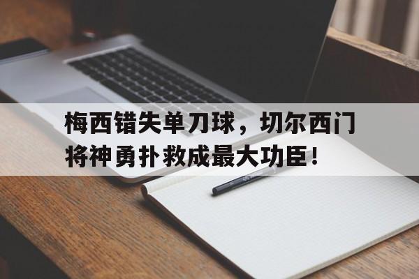 梅西错失单刀球，切尔西门将神勇扑救成最大功臣！